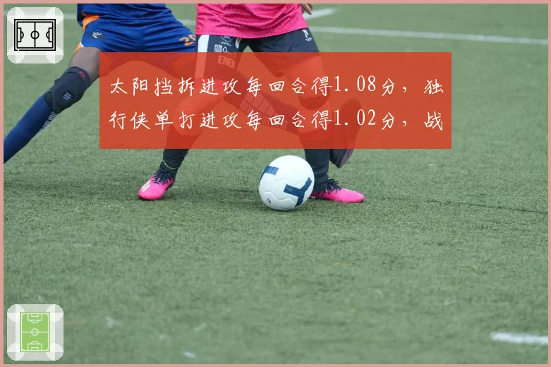 太阳挡拆进攻每回合得1.08分,独行侠单打进攻每回合得1.02分,战术选择差异