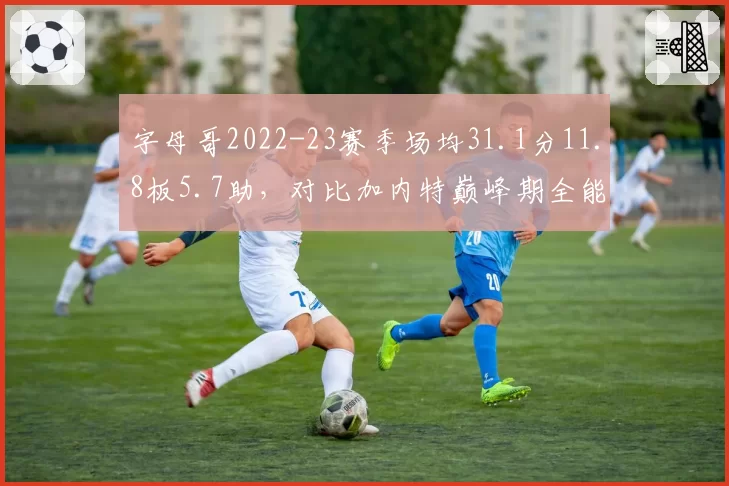 字母哥2022-23赛季场均31.1分11.8板5.7助，对比加内特巅峰期全能数据领先