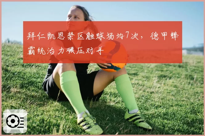拜仁凯恩禁区触球场均7次,德甲锋霸统治力碾压对手