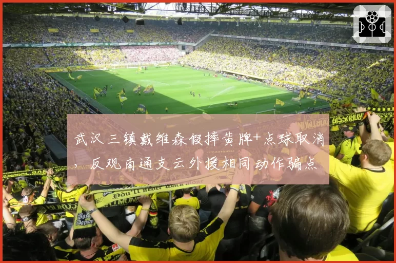 武汉三镇戴维森假摔黄牌+点球取消，反观南通支云外援相同动作骗点成功，冲突一触即发