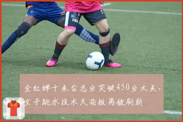 全红婵十米台总分突破450分大关，女子跳水技术天花板再被刷新