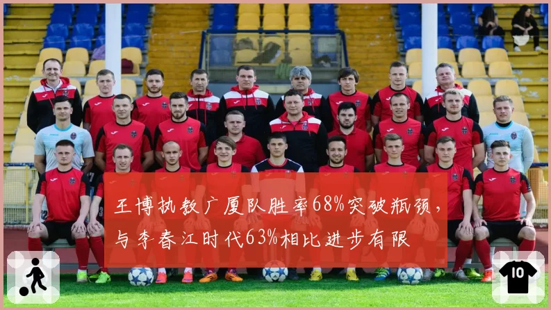 王博执教广厦队胜率68%突破瓶颈，与李春江时代63%相比进步有限