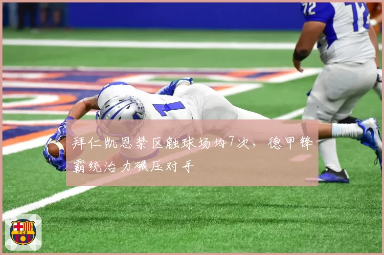 拜仁凯恩禁区触球场均7次,德甲锋霸统治力碾压对手