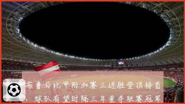 布鲁日比甲附加赛三连胜登顶榜首，球队有望时隔三年重夺联赛冠军