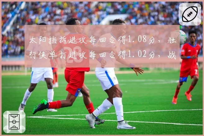 太阳挡拆进攻每回合得1.08分，独行侠单打进攻每回合得1.02分，战术选择差异