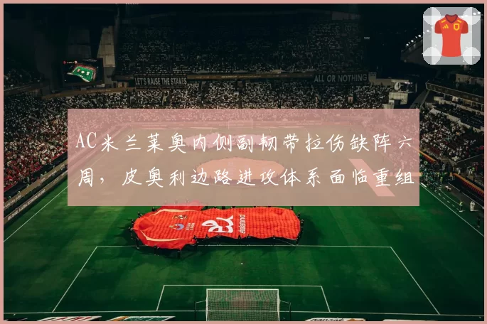 AC米兰莱奥内侧副韧带拉伤缺阵六周，皮奥利边路进攻体系面临重组