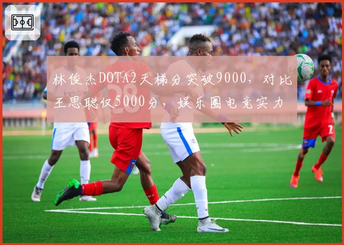 林俊杰DOTA2天梯分突破9000，对比王思聪仅5000分，娱乐圈电竞实力差距悬殊