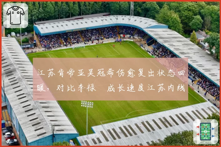 江苏肯帝亚吴冠希伤愈复出状态回暖,对比李禄曈成长速度江苏内线未来
