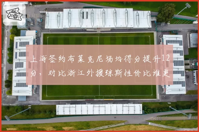 上海签约布莱克尼场均得分提升12分，对比浙江外援琼斯性价比谁更优