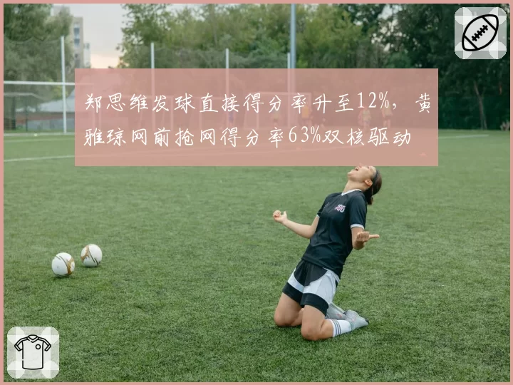 郑思维发球直接得分率升至12%,黄雅琼网前抢网得分率63%双核驱动