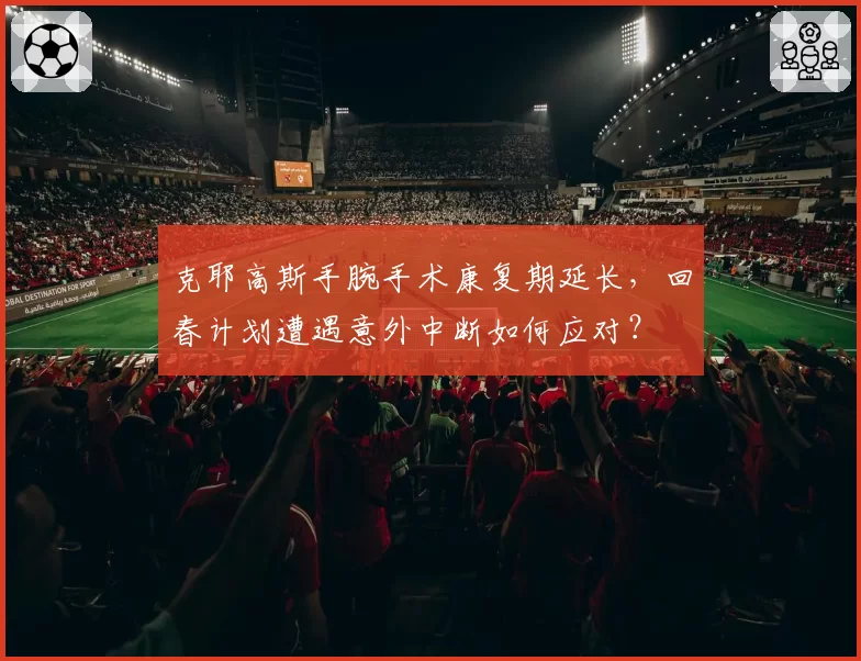 克耶高斯手腕手术康复期延长，回春计划遭遇意外中断如何应对？