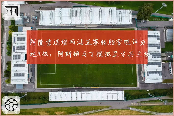 阿隆索连续两站正赛轮胎管理评分达A级，阿斯顿马丁模拟显示其主场能否冲击冠军？