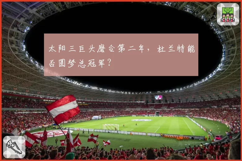 太阳三巨头磨合第二年,杜兰特能否圆梦总冠军?
