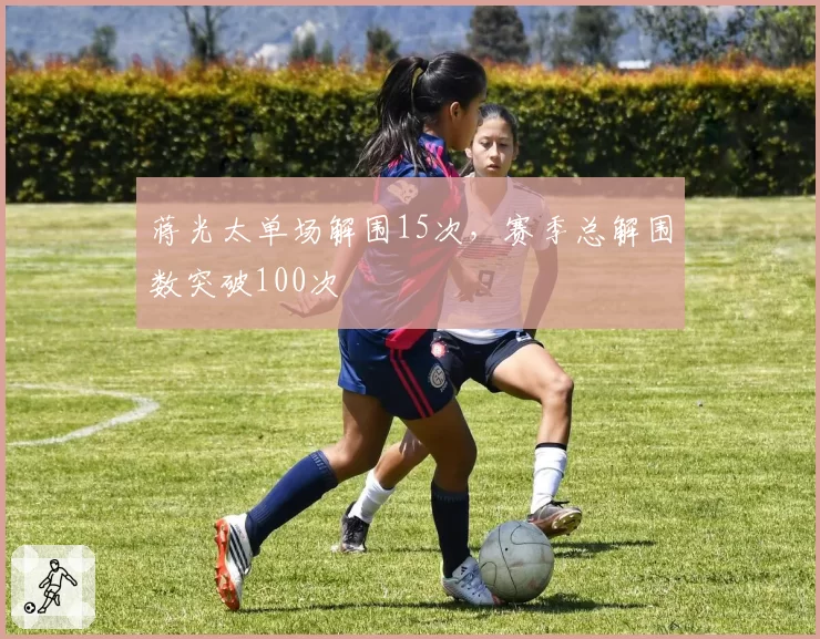蒋光太单场解围15次，赛季总解围数突破100次