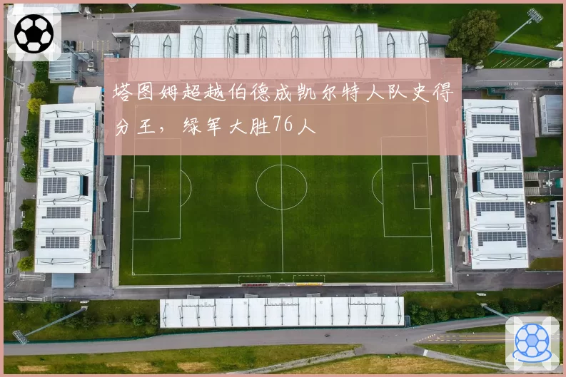 塔图姆超越伯德成凯尔特人队史得分王，绿军大胜76人