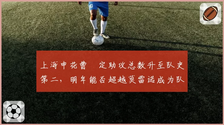 上海申花曹赟定助攻总数升至队史第二，明年能否超越莫雷诺成为队史助攻王？